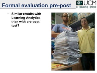 Formal evaluation pre-post
‣ Similar results with
Learning Analytics
than with pre-post
test?
39
 