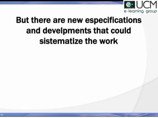 But there are new especifications
and develpments that could
sistematize the work
43
 