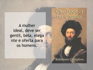 A mulher
  ideal, deve ser
gentil, bela, elega
 nte e oferta para
    os homens.
 