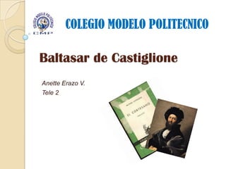 COLEGIO MODELO POLITECNICO

Baltasar de Castiglione
Anette Erazo V.
Tele 2
 