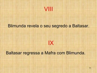 VIII Blimunda revela o seu segredo a Baltasar. IX Baltasar regressa a Mafra com Blimunda. 