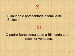 X Blimunda é apresentada à família de Baltasar. XI O padre Bartolomeu pede a Blimunda para recolher vontades. 