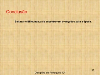 Disciplina de Português 12º Baltasar e Blimunda já se encontravam avançados para a época.  Conclusão 