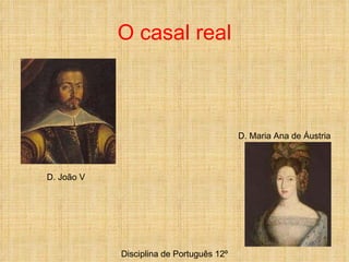 O casal real Disciplina de Português 12º D. João V D. Maria Ana de Áustria 