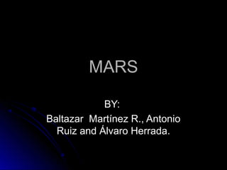 MARSMARS
BY:BY:
Baltazar Martínez R., AntonioBaltazar Martínez R., Antonio
Ruiz and Álvaro Herrada.Ruiz and Álvaro Herrada.
 