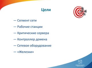 Цели

― Сегмент сети
― Рабочие станции
― Критические сервера
― Контроллер домена
― Сетевое оборудование
― «Железки»
 