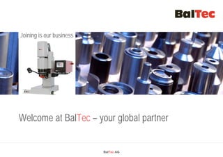 Joining is our business
Technik, die verbindet
 Lenkungs-Technologie
 durch BalTec hergestellt
Lenkungs-Technologie
durch BalTec hergestellt
Willkommen bei BalTec – Ihrem globalen Partner




Welcome at BalTec – your global partner


                            BalTec AG
 
