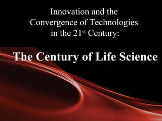 Innovation and the  Convergence of Technologies  in the 21 st  Century: The Century of Life Science 