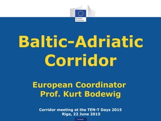 TransportTransport
Baltic-Adriatic
Corridor
European Coordinator
Prof. Kurt Bodewig
Corridor meeting at the TEN-T Days 2015
Riga, 22 June 2015
 
