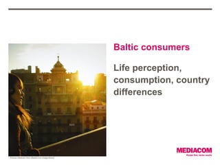 Baltic consumers

                                                Life perception,
                                                consumption, country
                                                differences




Picture retrieved from MediaCom image library
 