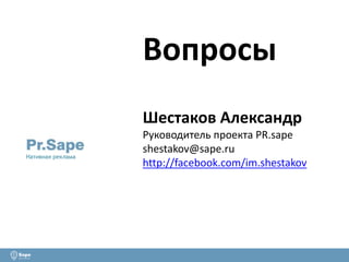 Вопросы
Шестаков Александр
Руководитель проекта PR.sape
shestakov@sape.ru
http://facebook.com/im.shestakov
Нативная реклама
 