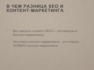 В ЧЕМ РАЗНИЦА SEO И
КОНТЕНТ-МАРКЕТИНГА
• Все минусы «нового SEO» - это минусы и
Контент-маркетинга.
• Но плюсы контент-маркетинга - это плюсы
ТОЛЬКО контент-маркетинга
 