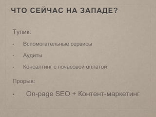 ЧТО СЕЙЧАС НА ЗАПАДЕ?
Тупик:
• Вспомогательные сервисы
• Аудиты
• Консалтинг с почасовой оплатой
Прорыв:
• On-page SEO + Контент-маркетинг
 