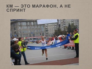КМ — ЭТО МАРАФОН, А НЕ
СПРИНТ
 