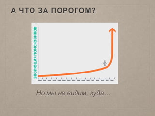 А ЧТО ЗА ПОРОГОМ?
Но мы не видим, куда…
 