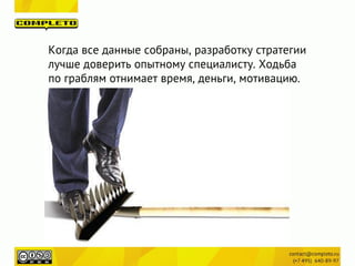 Когда все данные собраны, разработку стратегии
лучше доверить опытному специалисту. Ходьба
по граблям отнимает время, деньги, мотивацию.
 