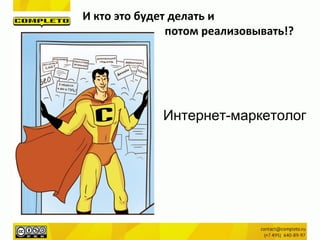 И кто это будет делать и
потом реализовывать!?
Интернет-маркетолог
 