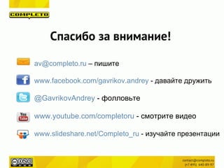 Спасибо за внимание!
av@completo.ru – пишите
www.facebook.com/gavrikov.andrey - давайте дружить
@GavrikovAndrey - фолловьте
www.youtube.com/completoru - смотрите видео
www.slideshare.net/Completo_ru - изучайте презентации
 
