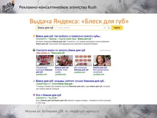 Рекламно-консалтинговое агентство Rush
Москва ул. Бутлерова 17б m: oleg@rush-agency.ru
Выдача Яндекса: «Блеск для губ»
 