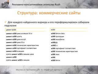 Рекламно-консалтинговое агентство Rush
Москва ул. Бутлерова 17б m: oleg@rush-agency.ru
 Для каждого найденного маркера и его переформулировок собираем
подсказки
Структура: коммерческие сайты
 