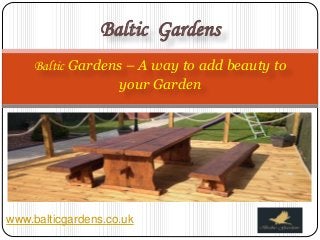 Baltic Gardens 
Baltic Gardens – A way to add beauty to 
your Garden 
www.balticgardens.co.uk 
 
