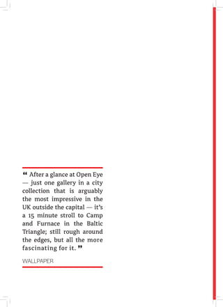 After a glance at Open Eye
— just one gallery in a city
collection that is arguably
the most impressive in the
UK outside the capital — it’s
a 15 minute stroll to Camp
and Furnace in the Baltic
Triangle; still rough around
the edges, but all the more
fascinating for it.
"WALLPAPER
"
 