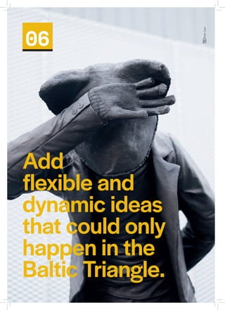Add
flexible and
dynamic ideas
that could only
happen in the
Baltic Triangle.
06
PeteCarr
 