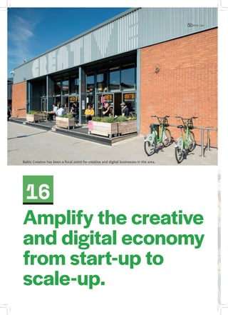 16
Amplify the creative
and digital economy
from start-up to
scale-up.
Baltic Creative has been a focal point for creative and digital businesses in the area.
Pete Carr
 