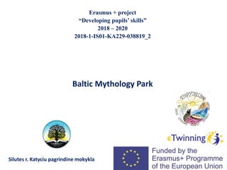 Baltic Mythology Park
Erasmus + project
“Developing pupils’ skills”
2018 – 2020
2018-1-IS01-KA229-03​8819_2
Silutes r. Katyciu pagrindine mokykla
 
