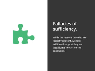 While the reasons provided are
logically relevant, without
additional support they are
insuﬃcient to warrant the
conclusion.
Fallacies of
suﬃciency.
$
 