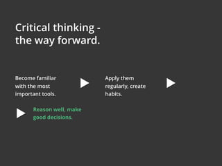 Become familiar
with the most
important tools.
Critical thinking -
the way forward.
Apply them
regularly, create
habits.
Reason well, make
good decisions.
 