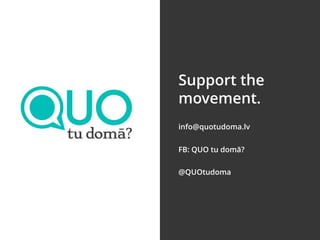 info@quotudoma.lv
FB: QUO tu domā?
@QUOtudoma
Support the
movement.
 