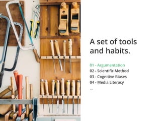 01 - Argumentation
02 - Scientiﬁc Method
03 - Cognitive Biases
04 - Media Literacy
…
A set of tools
and habits.
 