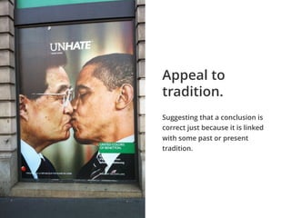 Suggesting that a conclusion is
correct just because it is linked
with some past or present
tradition.
Appeal to
tradition.
 