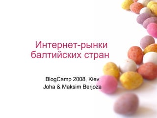 Интернет-рынки балтийских стран  BlogCamp 2008, Kiev Joha & Maksim Berjoza 