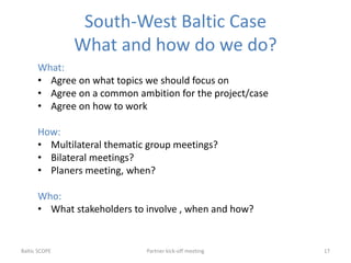 South-West Baltic Case
What and how do we do?
What:
• Agree on what topics we should focus on
• Agree on a common ambition...