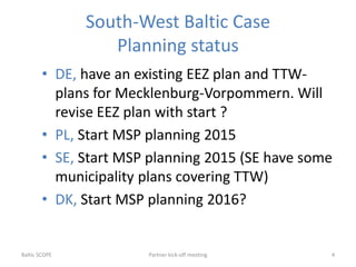South-West Baltic Case
Planning status
• DE, have an existing EEZ plan and TTW-
plans for Mecklenburg-Vorpommern. Will
rev...
