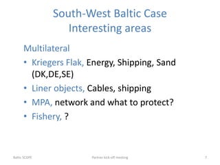 South-West Baltic Case
Interesting areas
Multilateral
• Kriegers Flak, Energy, Shipping, Sand
(DK,DE,SE)
• Liner objects, ...