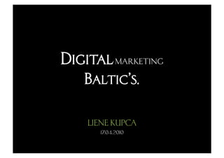 Digital marketing
   Baltic’s.

    LIENE KUPCA
      17.04.2010
 