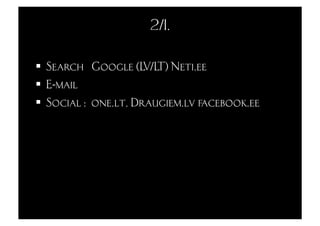2/1.

  Search Google (LV/LT) Neti.ee
  E-mail
  Social : one.lt. Draugiem.lv facebook.ee
 
