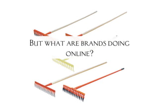 But what are brands doing
         online?
 