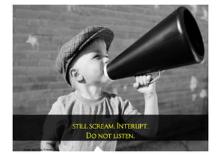 still scream. Interupt.
                                  Do not listen.
Image: Alan Tys, FutureLab
 