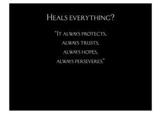 Heals everything?
 “It always protects,
    always trusts,
     always hopes,
  always perseveres.”
 