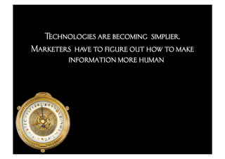 Technologies are becoming simplier.
Marketers have to ﬁgure out how to make
        information more human
 