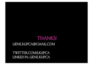 THANKS!
LIENE.KUPCA@GMAIL.COM

TWITTER.COM/LKUPCA
LINKED IN: LIENE.KUPCA
 