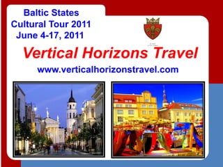 Baltic States
Cultural Tour 2011
 June 4-17, 2011

  Vertical Horizons Travel
     www.verticalhorizonstravel.com
 