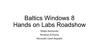 Baltics Windows 8
Hands on Labs Roadshow
Štěpán Bechynský
Windows 8 Champ
Microsoft, Czech Republic
 