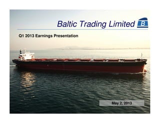 Baltic Trading Limited
Q1 2013 Earnings Presentation
May 2, 2013
 