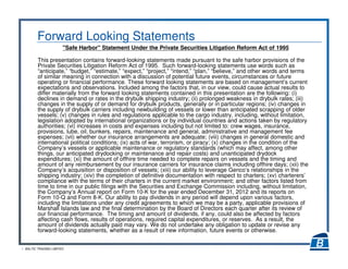 1 BALTIC TRADING LIMITED
Forward Looking Statements
"Safe Harbor" Statement Under the Private Securities Litigation Reform Act of 1995
This presentation contains forward-looking statements made pursuant to the safe harbor provisions of the
Private Securities Litigation Reform Act of 1995. Such forward-looking statements use words such as
“anticipate,” “budget,” “estimate,” “expect,” “project,” “intend,” “plan,” “believe,” and other words and terms
of similar meaning in connection with a discussion of potential future events, circumstances or future
operating or financial performance. These forward looking statements are based on management’s current
expectations and observations. Included among the factors that, in our view, could cause actual results to
differ materially from the forward looking statements contained in this presentation are the following: (i)
declines in demand or rates in the drybulk shipping industry; (ii) prolonged weakness in drybulk rates; (iii)
changes in the supply of or demand for drybulk products, generally or in particular regions; (iv) changes in
the supply of drybulk carriers including newbuilding of vessels or lower than anticipated scrapping of older
vessels; (v) changes in rules and regulations applicable to the cargo industry, including, without limitation,
legislation adopted by international organizations or by individual countries and actions taken by regulatory
authorities; (vi) increases in costs and expenses including but not limited to: crew wages, insurance,
provisions, lube, oil, bunkers, repairs, maintenance and general, administrative and management fee
expenses; (vii) whether our insurance arrangements are adequate; (viii) changes in general domestic and
international political conditions; (ix) acts of war, terrorism, or piracy; (x) changes in the condition of the
Company’s vessels or applicable maintenance or regulatory standards (which may affect, among other
things, our anticipated drydocking or maintenance and repair costs) and unanticipated drydock
expenditures; (xi) the amount of offhire time needed to complete repairs on vessels and the timing and
amount of any reimbursement by our insurance carriers for insurance claims including offhire days; (xii) the
Company’s acquisition or disposition of vessels; (xiii) our ability to leverage Genco’s relationships in the
shipping industry; (xiv) the completion of definitive documentation with respect to charters; (xv) charterers’
compliance with the terms of their charters in the current market environment; and other factors listed from
time to time in our public filings with the Securities and Exchange Commission including, without limitation,
the Company’s Annual report on Form 10-K for the year ended December 31, 2012 and its reports on
Form 10-Q and Form 8-K. Our ability to pay dividends in any period will depend upon various factors,
including the limitations under any credit agreements to which we may be a party, applicable provisions of
Marshall Islands law and the final determination by the Board of Directors each quarter after its review of
our financial performance. The timing and amount of dividends, if any, could also be affected by factors
affecting cash flows, results of operations, required capital expenditures, or reserves. As a result, the
amount of dividends actually paid may vary. We do not undertake any obligation to update or revise any
forward-looking statements, whether as a result of new information, future events or otherwise.
 