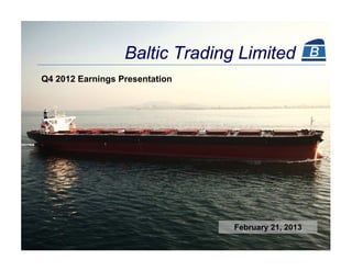 Baltic Trading Limited
Q4 2012 Earnings Presentation




                                February 21, 2013
 